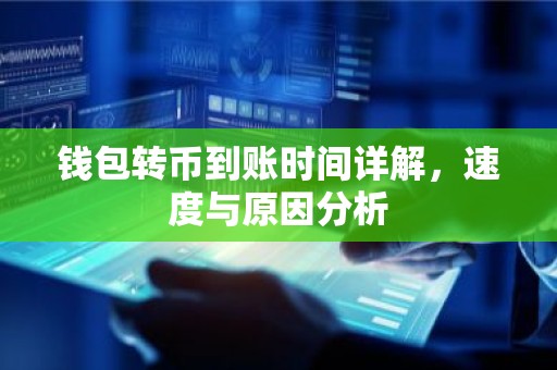 钱包转币到账时间详解，速度与原因分析