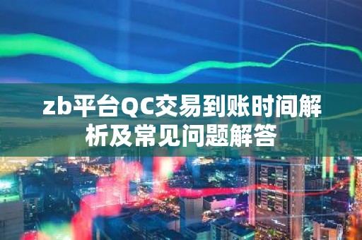 zb平台QC交易到账时间解析及常见问题解答