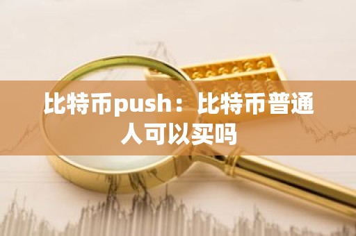 比特币push：比特币普通人可以买吗