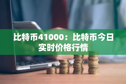 比特币41000：比特币今日实时价格行情