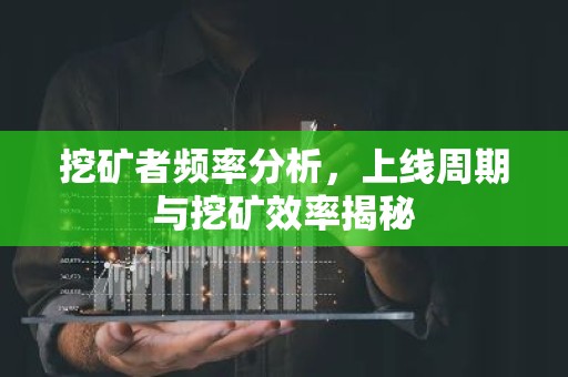 挖矿者频率分析，上线周期与挖矿效率揭秘