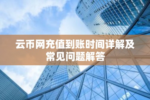 云币网充值到账时间详解及常见问题解答
