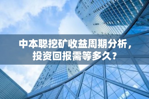 中本聪挖矿收益周期分析，投资回报需等多久？