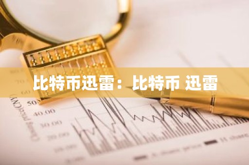 比特币迅雷：比特币 迅雷
