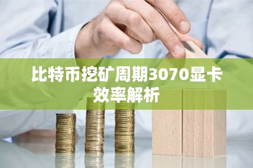 比特币挖矿周期3070显卡效率解析