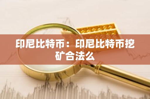 印尼比特币：印尼比特币挖矿合法么