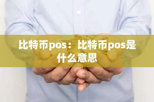 比特币pos：比特币pos是什么意思