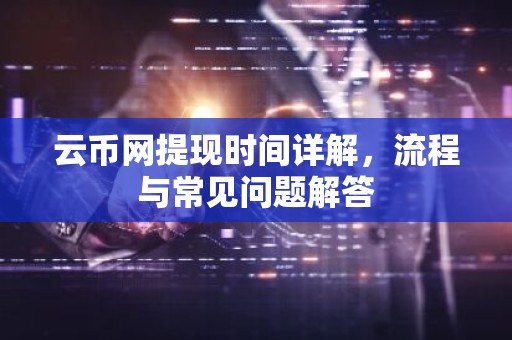云币网提现时间详解，流程与常见问题解答