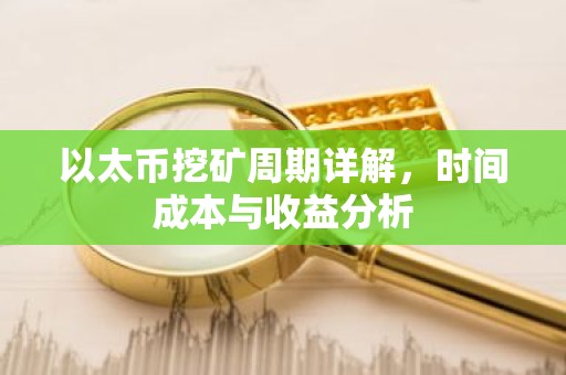 以太币挖矿周期详解，时间成本与收益分析