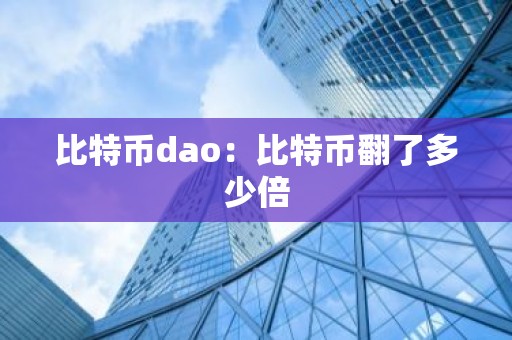 比特币dao：比特币翻了多少倍