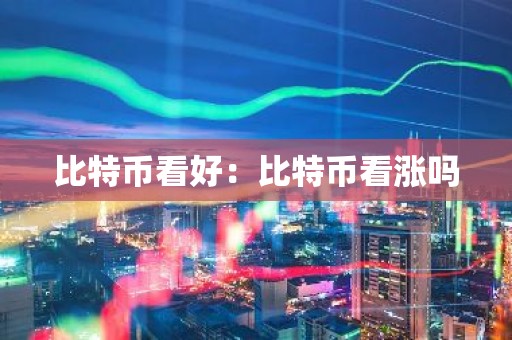比特币看好：比特币看涨吗