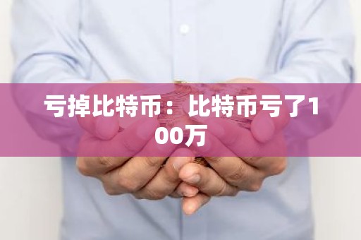 亏掉比特币：比特币亏了100万