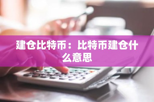 建仓比特币：比特币建仓什么意思