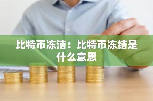 比特币冻洁：比特币冻结是什么意思