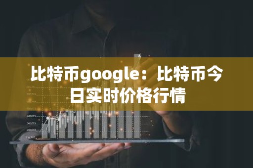 比特币google：比特币今日实时价格行情