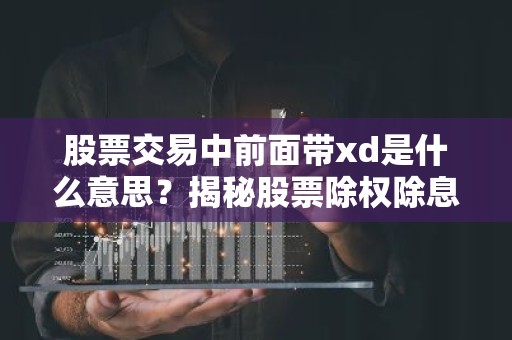 股票交易中前面带xd是什么意思？揭秘股票除权除息的奥秘