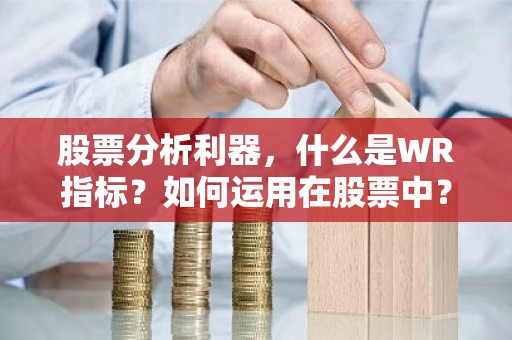 股票分析利器，什么是WR指标？如何运用在股票中？