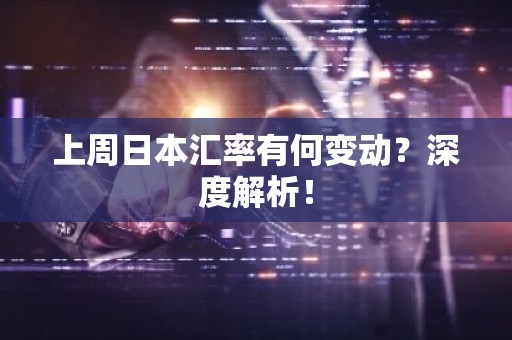 上周日本汇率有何变动？深度解析！