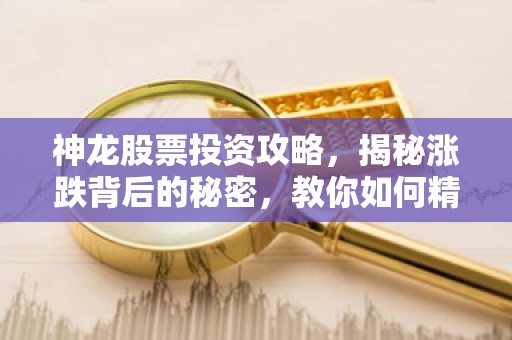 神龙股票投资攻略，揭秘涨跌背后的秘密，教你如何精准把握机会！