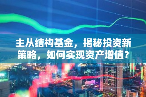 主从结构基金，揭秘投资新策略，如何实现资产增值？