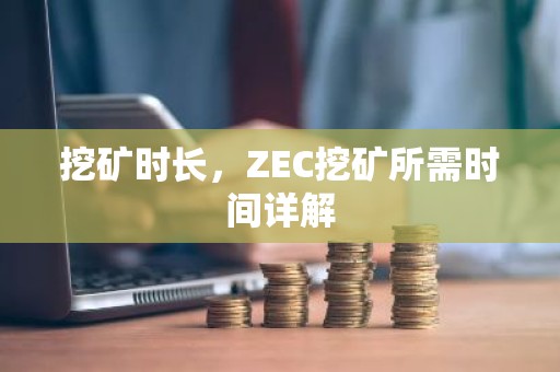 挖矿时长，ZEC挖矿所需时间详解
