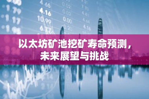 以太坊矿池挖矿寿命预测，未来展望与挑战