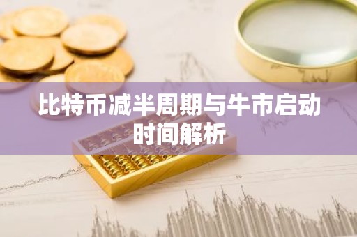 比特币减半周期与牛市启动时间解析