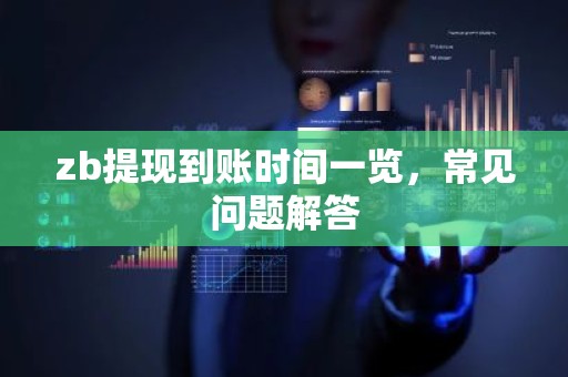 zb提现到账时间一览，常见问题解答