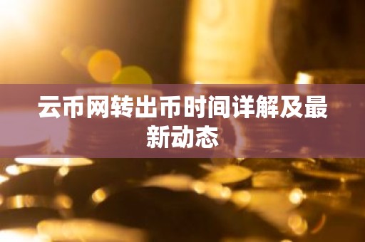 云币网转出币时间详解及最新动态