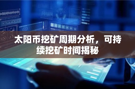 太阳币挖矿周期分析，可持续挖矿时间揭秘