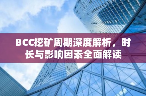BCC挖矿周期深度解析，时长与影响因素全面解读