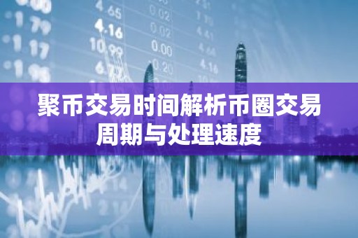 聚币交易时间解析币圈交易周期与处理速度