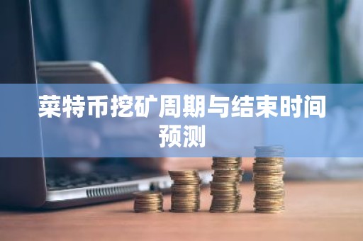 菜特币挖矿周期与结束时间预测