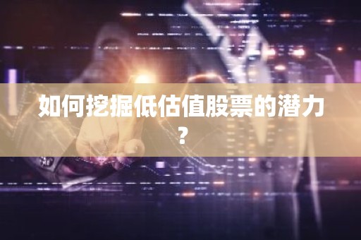 如何挖掘低估值股票的潜力？