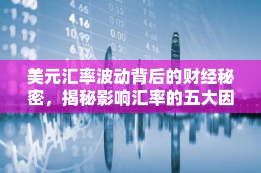 美元汇率波动背后的财经秘密，揭秘影响汇率的五大因素