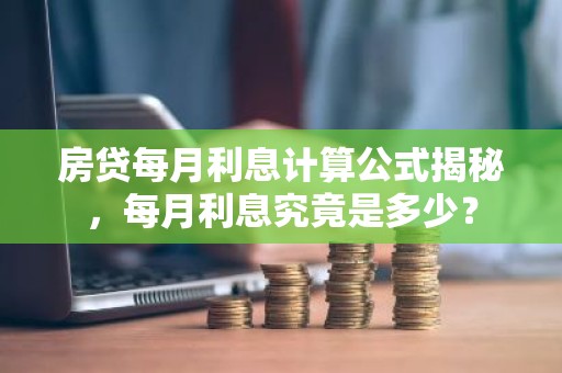 房贷每月利息计算公式揭秘，每月利息究竟是多少？