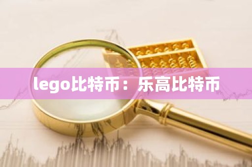 lego比特币：乐高比特币