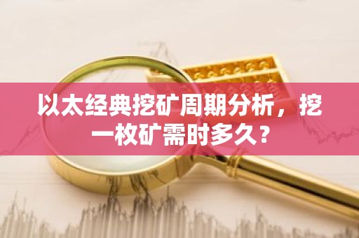 以太经典挖矿周期分析，挖一枚矿需时多久？