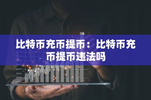 比特币充币提币：比特币充币提币违法吗