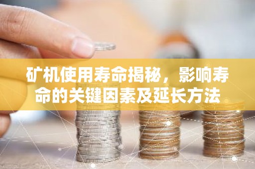 矿机使用寿命揭秘，影响寿命的关键因素及延长方法