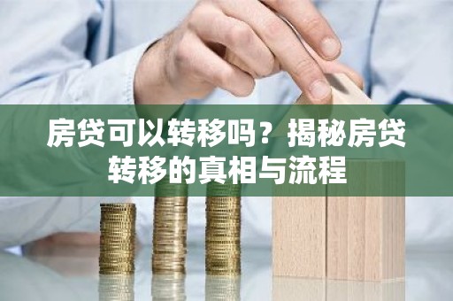 房贷可以转移吗？揭秘房贷转移的真相与流程