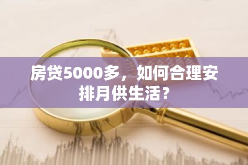 房贷5000多，如何合理安排月供生活？