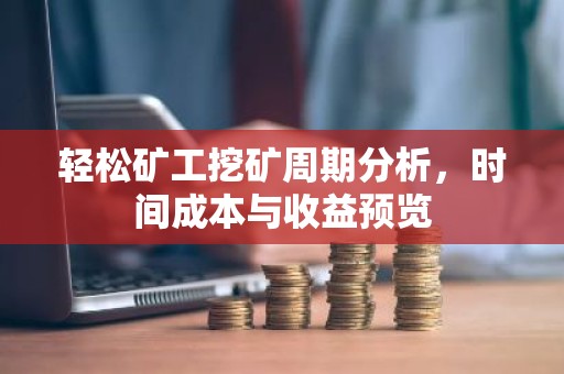 轻松矿工挖矿周期分析，时间成本与收益预览