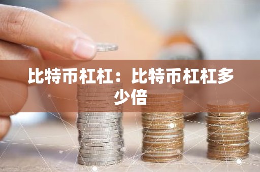 比特币杠杠：比特币杠杠多少倍