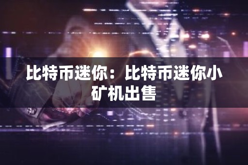 比特币迷你：比特币迷你小矿机出售