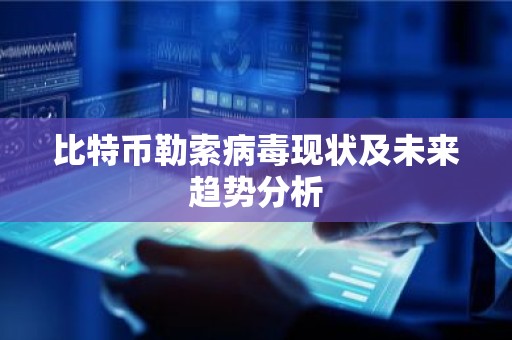 比特币勒索病毒现状及未来趋势分析