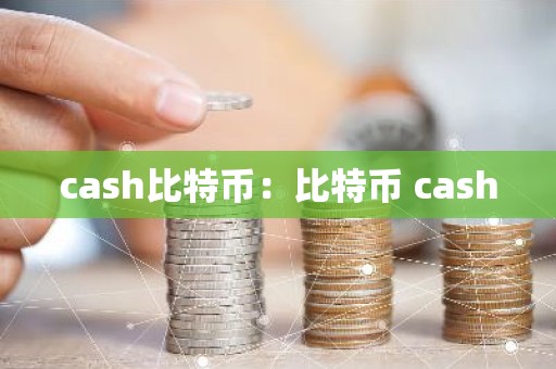 cash比特币：比特币 cash