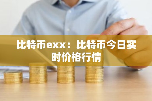 比特币exx：比特币今日实时价格行情