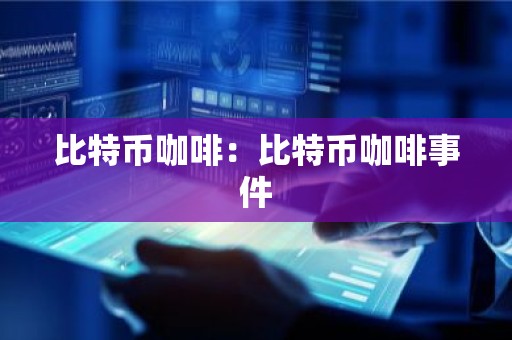 比特币咖啡：比特币咖啡事件