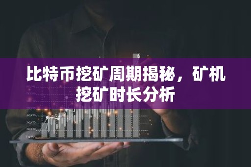 比特币挖矿周期揭秘，矿机挖矿时长分析